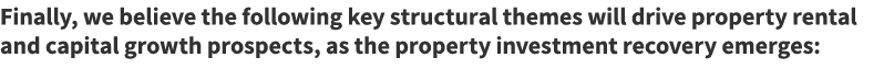 Finally, we believe the following key structural themes will drive property rental and capital growth prospects, as t...